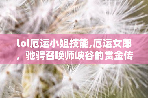 lol厄运小姐技能,厄运女郎，驰骋召唤师峡谷的赏金传奇