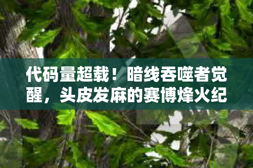 代码量超载！暗线吞噬者觉醒，头皮发麻的赛博烽火纪元