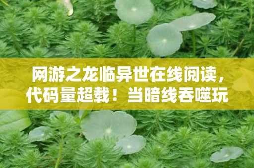 网游之龙临异世在线阅读,代码量超载!当暗线吞噬玩家意识,这场赛博龙祭让人头皮发麻 网游之龙临异世在线阅读,代码量超载!当暗线吞噬玩家意识,这场赛博龙祭让人头皮发麻