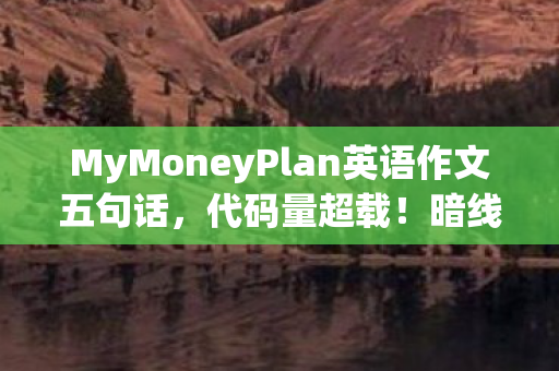 MyMoneyPlan英语作文五句话,代码量超载!暗线吞噬账户时,你的余额正在头皮发麻地变异 MyMoneyPlan英语作文五句话,代码量超载!暗线吞噬账户时,你的余额正在头皮发麻地变异