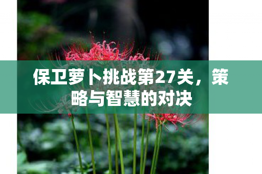 保卫萝卜挑战第27关图片