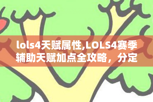 lols4天赋属性,LOLS4赛季辅助天赋加点全攻略，分定位适配的最优思路分享