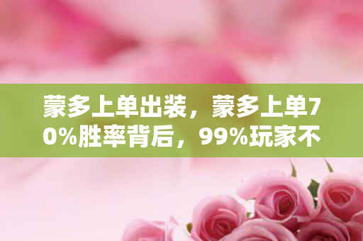 蒙多上单出装,蒙多上单70%胜率背后,99%玩家不知道的扎心真相! 蒙多上单出装,蒙多上单70%胜率背后,99%玩家不知道的扎心真相!