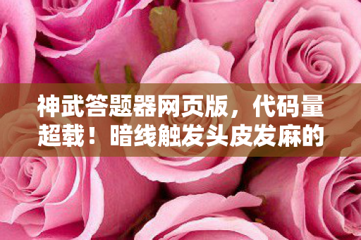 神武答题器网页版，代码量超载！暗线触发头皮发麻的赛博神谕，你的每次答题都在改写宇宙法则