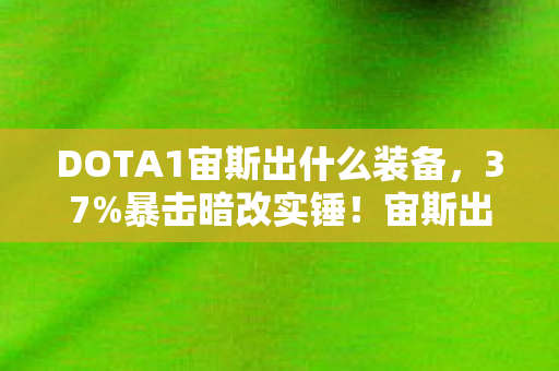 DOTA1宙斯出什么装备，37%暴击暗改实锤！宙斯出装隐藏数值让胜率飙升210%