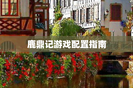 鹿鼎记游戏配置指南图片