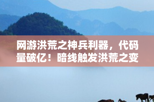 网游洪荒之神兵利器,代码量破亿!暗线触发洪荒之变,指挥官头皮发麻的终极逆袭 网游洪荒之神兵利器,代码量破亿!暗线触发洪荒之变,指挥官头皮发麻的终极逆袭