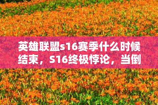英雄联盟s16赛季什么时候结束，S16终极悖论，当倒计时归零时，时间是否早已杀死时间？