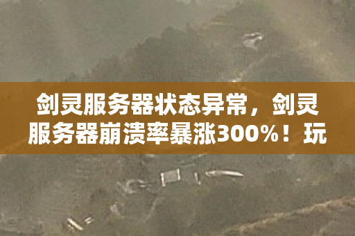 剑灵服务器状态异常,剑灵服务器崩溃率暴涨300%!玩家流失数据背后,竟藏着千万级蓝海市场? 剑灵服务器状态异常,剑灵服务器崩溃率暴涨300%!玩家流失数据背后,竟藏着千万级蓝海市场?