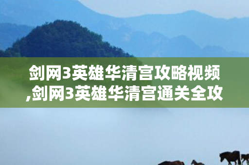 剑网3英雄华清宫攻略视频,剑网3英雄华清宫通关全攻略 吃透机制零翻车 剑网3英雄华清宫攻略视频,剑网3英雄华清宫通关全攻略 吃透机制零翻车