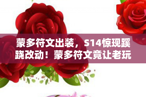 蒙多符文出装,S14惊现蹊跷改动!蒙多符文竟让老玩家直呼这还是我认识的他? 蒙多符文出装,S14惊现蹊跷改动!蒙多符文竟让老玩家直呼这还是我认识的他?