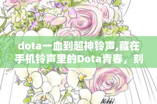 dota一血到超神铃声,藏在手机铃声里的Dota青春,刻进耳膜的热血回响 dota一血到超神铃声,藏在手机铃声里的Dota青春,刻进耳膜的热血回响