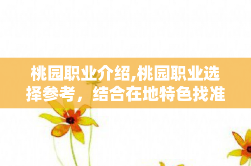 桃园职业介绍,桃园职业选择参考,结合在地特色找准个人发展新路径 桃园职业介绍,桃园职业选择参考,结合在地特色找准个人发展新路径