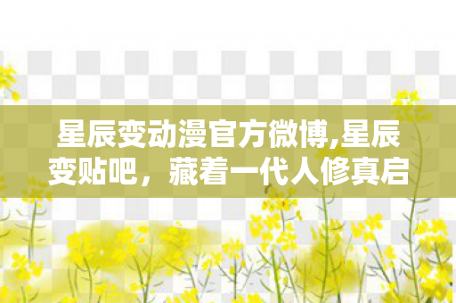 星辰变动漫官方微博,星辰变贴吧,藏着一代人修真启蒙的线上自留地 星辰变动漫官方微博,星辰变贴吧,藏着一代人修真启蒙的线上自留地