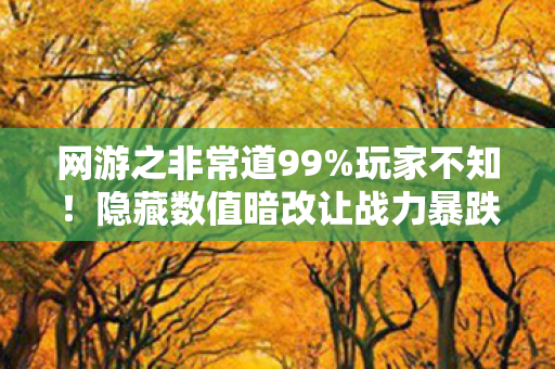 网游之非常道99%玩家不知!隐藏数值暗改让战力暴跌300%真相 网游之非常道99%玩家不知!隐藏数值暗改让战力暴跌300%真相