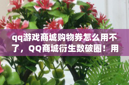qq游戏商城购物券怎么用不了,QQ商城衍生数破圈!用购物券兑换冰箱自由的意想不到操作 qq游戏商城购物券怎么用不了,QQ商城衍生数破圈!用购物券兑换冰箱自由的意想不到操作