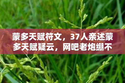 蒙多天赋符文,37人亲述蒙多天赋疑云,网吧老炮绷不住,这数据是BUG还是玄学? 蒙多天赋符文,37人亲述蒙多天赋疑云,网吧老炮绷不住,这数据是BUG还是玄学?