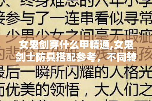 女鬼剑穿什么甲精通,女鬼剑士防具搭配参考,不同转职流派的最优选择思路 女鬼剑穿什么甲精通,女鬼剑士防具搭配参考,不同转职流派的最优选择思路