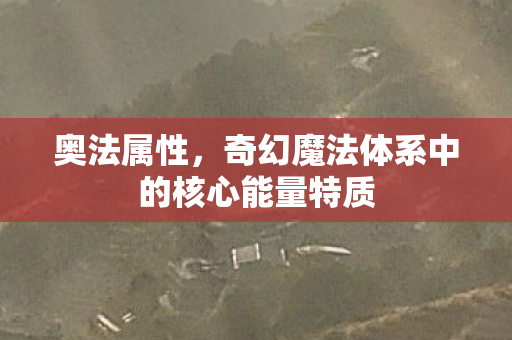 奥法属性,奇幻魔法体系中的核心能量特质 奥法属性,奇幻魔法体系中的核心能量特质