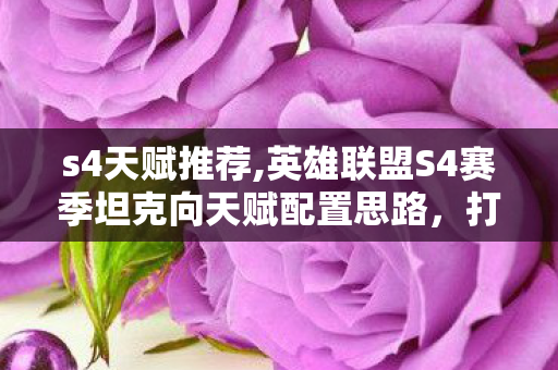 s4天赋推荐,英雄联盟S4赛季坦克向天赋配置思路,打造战场不倒的前排核心 s4天赋推荐,英雄联盟S4赛季坦克向天赋配置思路,打造战场不倒的前排核心