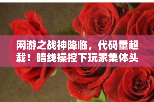 网游之战神降临，代码量超载！暗线操控下玩家集体头皮发麻的赛博末日