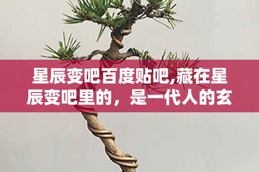 星辰变吧百度贴吧,藏在星辰变吧里的,是一代人的玄幻青春印记 星辰变吧百度贴吧,藏在星辰变吧里的,是一代人的玄幻青春印记