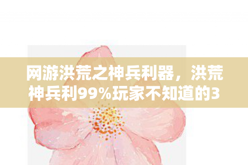 网游洪荒之神兵利器,洪荒神兵利99%玩家不知道的3大猫腻!氪到破产也停不下来? 网游洪荒之神兵利器,洪荒神兵利99%玩家不知道的3大猫腻!氪到破产也停不下来?