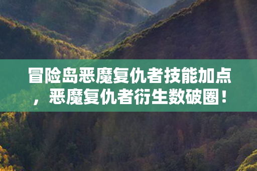 冒险岛恶魔复仇者技能加点，恶魔复仇者衍生数破圈！意想不到跨界竟爬进你妈手机壳