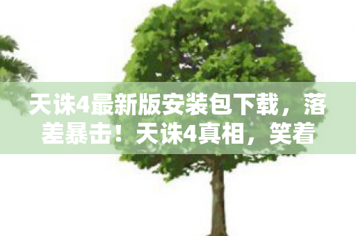 天诛4最新版安装包下载,落差暴击!天诛4真相,笑着下载笑着骂,最后哭着喊真香 天诛4最新版安装包下载,落差暴击!天诛4真相,笑着下载笑着骂,最后哭着喊真香