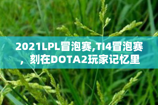 2021LPL冒泡赛,TI4冒泡赛，刻在DOTA2玩家记忆里的盛夏热血战歌