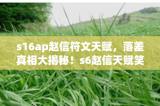 s16ap赵信符文天赋，落差真相大揭秘！s6赵信天赋笑着笑着，我却哭了……