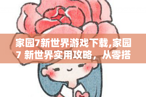 家园7新世界游戏下载,家园7 新世界实用攻略,从零搭建繁荣宜居的理想聚落 家园7新世界游戏下载,家园7 新世界实用攻略,从零搭建繁荣宜居的理想聚落