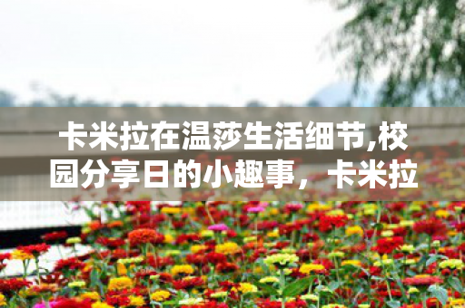 卡米拉在温莎生活细节,校园分享日的小趣事,卡米拉孙子的祖母炫耀时刻 卡米拉在温莎生活细节,校园分享日的小趣事,卡米拉孙子的祖母炫耀时刻