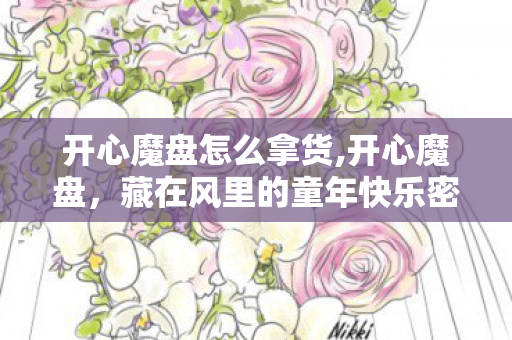 开心魔盘怎么拿货,开心魔盘，藏在风里的童年快乐密码