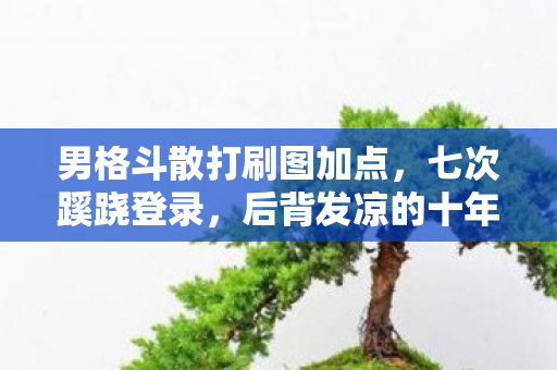 男格斗散打刷图加点,七次蹊跷登录,后背发凉的十年逃亡真相 男格斗散打刷图加点,七次蹊跷登录,后背发凉的十年逃亡真相