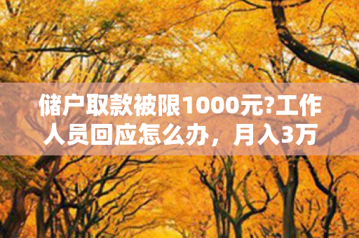 储户取款被限1000元?工作人员回应怎么办,月入3万程序员取款竟被限1000?银行柜员身份反转引全网心酸共鸣 储户取款被限1000元?工作人员回应怎么办,月入3万程序员取款竟被限1000?银行柜员身份反转引全网心酸共鸣