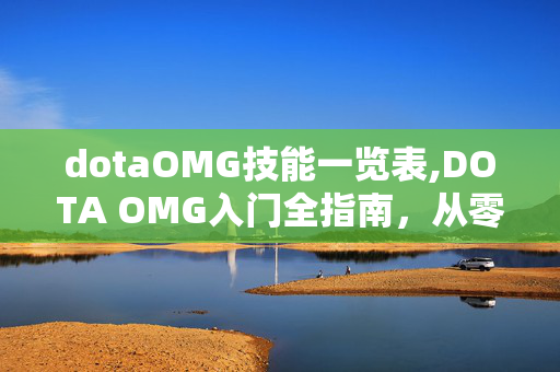 dotaOMG技能一览表,DOTA OMG入门全指南,从零上手玩转技能自定义的快乐对局 dotaOMG技能一览表,DOTA OMG入门全指南,从零上手玩转技能自定义的快乐对局