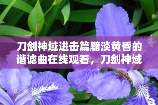 刀剑神域进击篇黯淡黄昏的谐谑曲在线观看,刀剑神域进击篇Ⅲ破圈狂想,当二次元信仰撞碎三次元冰箱 刀剑神域进击篇黯淡黄昏的谐谑曲在线观看,刀剑神域进击篇Ⅲ破圈狂想,当二次元信仰撞碎三次元冰箱
