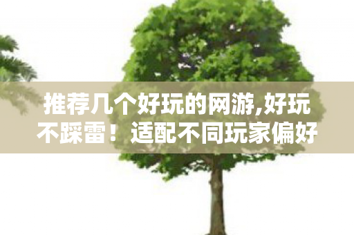 推荐几个好玩的网游,好玩不踩雷!适配不同玩家偏好的优质网游推荐清单 推荐几个好玩的网游,好玩不踩雷!适配不同玩家偏好的优质网游推荐清单