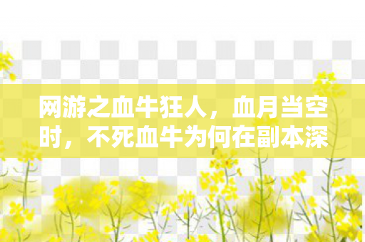 网游之血牛狂人,血月当空时,不死血牛为何在副本深处发出永生哀嚎? 网游之血牛狂人,血月当空时,不死血牛为何在副本深处发出永生哀嚎?