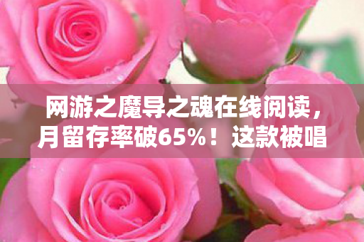 网游之魔导之魂在线阅读,月留存率破65%!这款被唱衰的魔幻网游,竟让300万老玩家集体破防 网游之魔导之魂在线阅读,月留存率破65%!这款被唱衰的魔幻网游,竟让300万老玩家集体破防