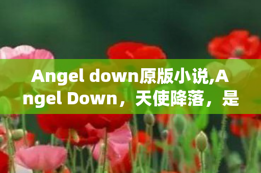 Angel down原版小说,Angel Down,天使降落,是奔赴另一场人间盛宴 Angel down原版小说,Angel Down,天使降落,是奔赴另一场人间盛宴