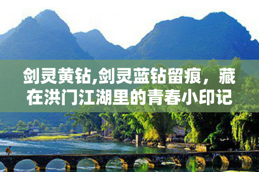 剑灵黄钻,剑灵蓝钻留痕，藏在洪门江湖里的青春小印记