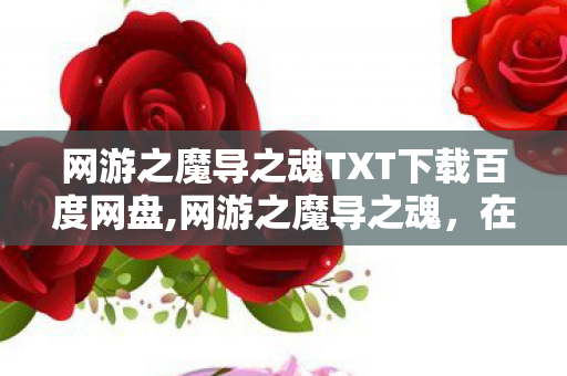 网游之魔导之魂TXT下载百度网盘,网游之魔导之魂,在魔法次元里点燃指尖的魔导星火 网游之魔导之魂TXT下载百度网盘,网游之魔导之魂,在魔法次元里点燃指尖的魔导星火