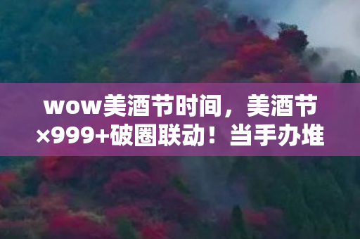 wow美酒节时间，美酒节×999+破圈联动！当手办堆满屋时，冰箱竟藏着意想不到的惊喜