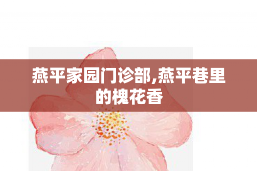 燕平家园门诊部,燕平巷里的槐花香