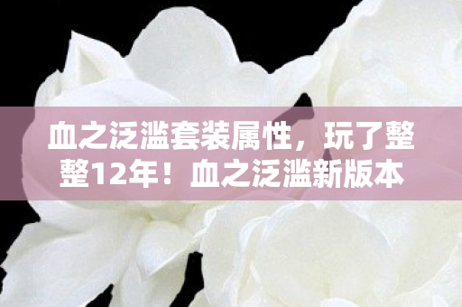 血之泛滥套装属性，玩了整整12年！血之泛滥新版本，我该继续还是放手？