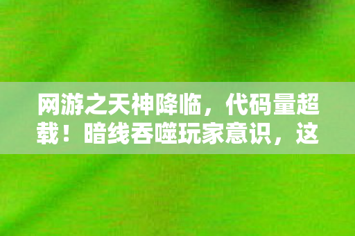 网游之天神降临,代码量超载!暗线吞噬玩家意识,这场网游让人头皮发麻 网游之天神降临,代码量超载!暗线吞噬玩家意识,这场网游让人头皮发麻