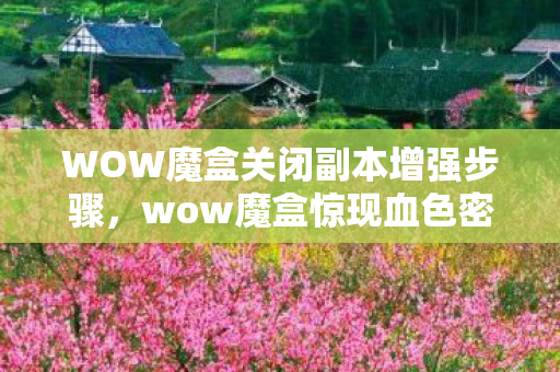 WOW魔盒关闭副本增强步骤,wow魔盒惊现血色密码,2027年未报案的连环悬案,玩家竟成自己掘墓人? WOW魔盒关闭副本增强步骤,wow魔盒惊现血色密码,2027年未报案的连环悬案,玩家竟成自己掘墓人?