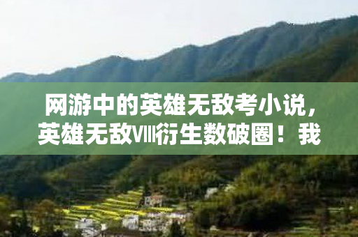网游中的英雄无敌考小说，英雄无敌Ⅷ衍生数破圈！我的钱包被魔法吸进异次元